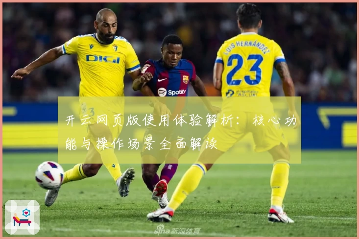 开云网页版使用体验解析：核心功能与操作场景全面解读