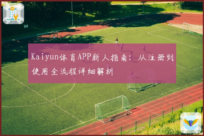 Kaiyun体育APP新人指南：从注册到使用全流程详细解析