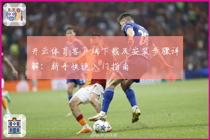 开云体育客户端下载及安装步骤详解：新手快速入门指南