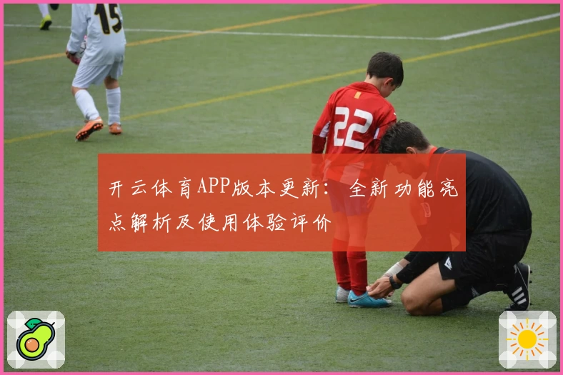 开云体育APP版本更新：全新功能亮点解析及使用体验评价