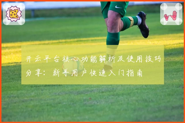 开云平台核心功能解析及使用技巧分享：新手用户快速入门指南