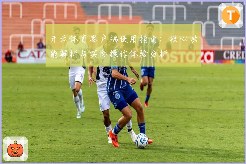 开云体育客户端使用指南：核心功能解析与实际操作体验分析