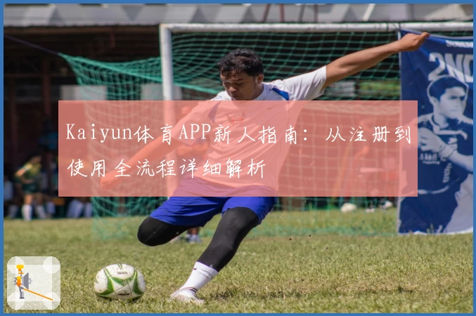Kaiyun体育APP新人指南：从注册到使用全流程详细解析
