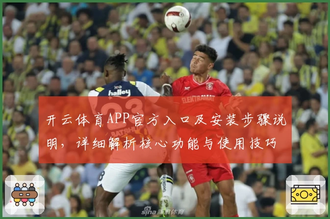 开云体育APP官方入口及安装步骤说明，详细解析核心功能与使用技巧