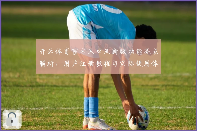 开云体育官方入口及新版功能亮点解析，用户注册教程与实际使用体验分享