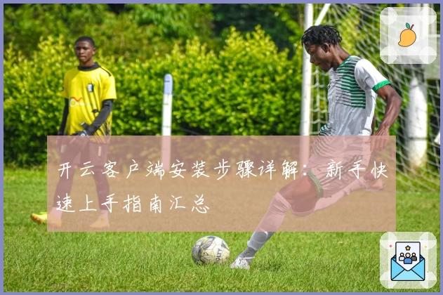 开云客户端安装步骤详解：新手快速上手指南汇总