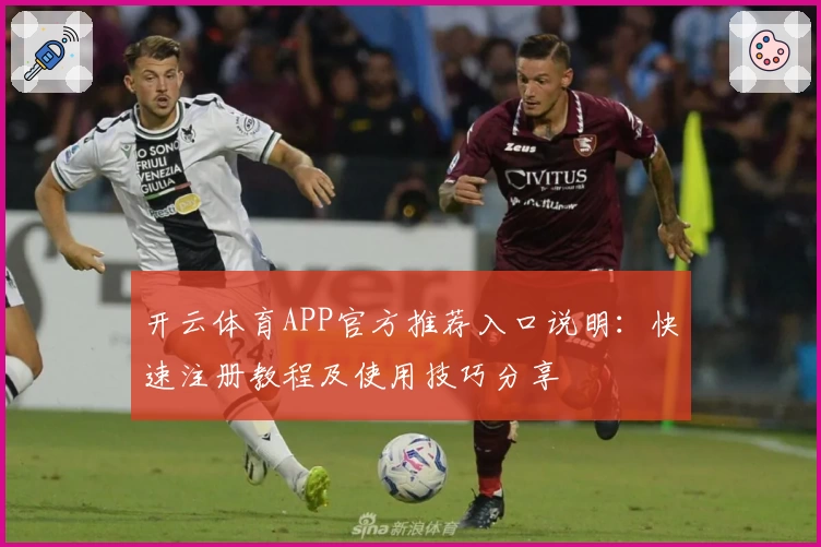 开云体育APP官方推荐入口说明：快速注册教程及使用技巧分享