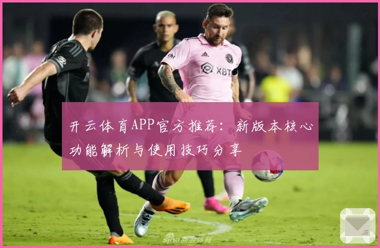 开云体育APP官方推荐：新版本核心功能解析与使用技巧分享