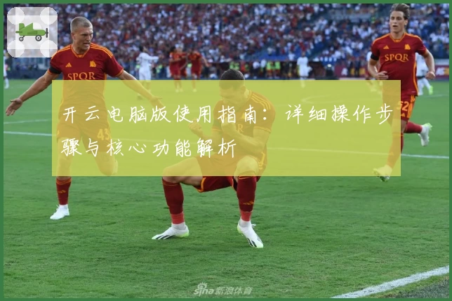 开云电脑版使用指南：详细操作步骤与核心功能解析