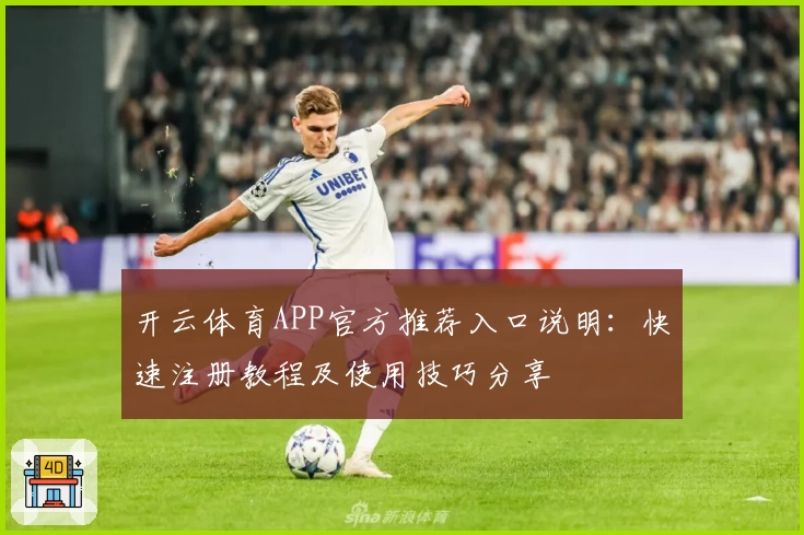 开云体育APP官方推荐入口说明：快速注册教程及使用技巧分享